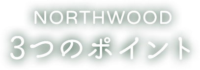 NORTHWOOD 3つのポイント